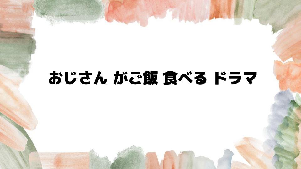 おじさんがご飯を食べるドラマの魅力